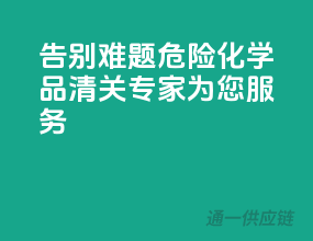 告别难题，危险化学品清关专家为您服务！”