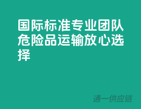 国际标准，专业团队，危险品运输放心选择