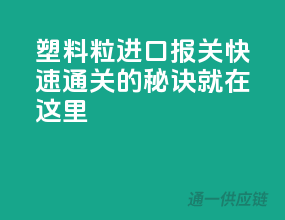 塑料粒进口报关，快速通关的秘诀就在这里！