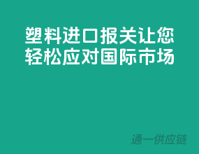 塑料进口报关，让您轻松应对国际市场