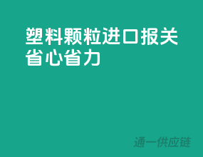 塑料颗粒进口报关，省心省力