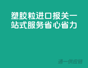 塑胶粒进口报关一站式服务，省心省力