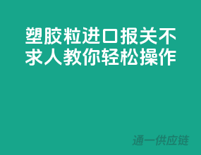 塑胶粒进口报关不求人，教你轻松操作