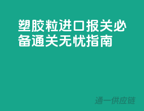 塑胶粒进口报关必备，通关无忧指南