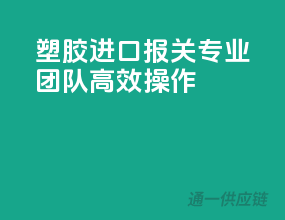 塑胶进口报关，专业团队高效操作