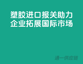 塑胶进口报关，助力企业拓展国际市场