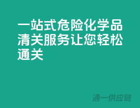 一站式危险化学品清关服务，让您轻松通关！”