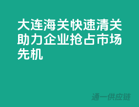 大连海关快速清关，助力企业抢占市场先机！