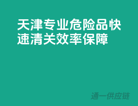 天津专业危险品快速清关，效率保障！