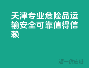 天津专业危险品运输，安全可靠，值得信赖