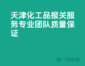 天津化工品报关服务，专业团队，质量保证