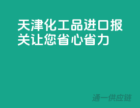 天津化工品进口报关，让您省心省力