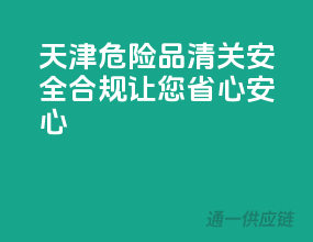 天津危险品清关，安全合规，让您省心安心！