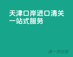天津口岸，进口清关一站式服务
