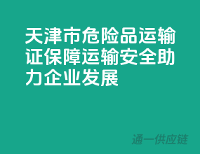 天津市危险品运输证，保障运输安全，助力企业发展