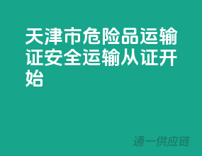 天津市危险品运输证，安全运输，从证开始