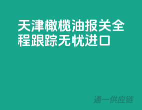 天津橄榄油报关，全程跟踪，无忧进口！