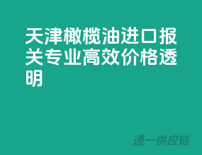 天津橄榄油进口报关，专业高效，价格透明！