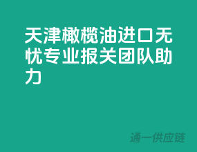 天津橄榄油进口无忧，专业报关团队助力！