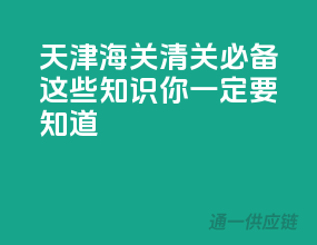 天津海关清关必备，这些知识你一定要知道