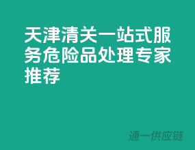 天津清关一站式服务，危险品处理专家推荐！