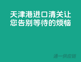 天津港进口清关，让您告别等待的烦恼
