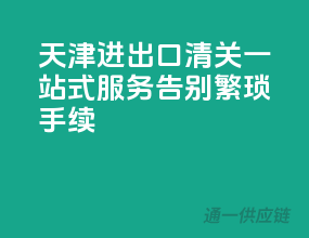 天津进出口清关一站式服务，告别繁琐手续