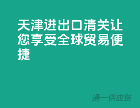 天津进出口清关，让您享受全球贸易便捷
