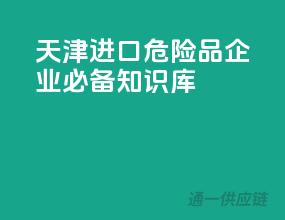 天津进口危险品企业必备知识库