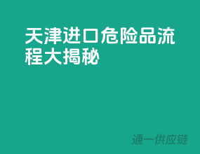 天津进口危险品流程大揭秘