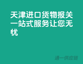 天津进口货物报关，一站式服务让您无忧