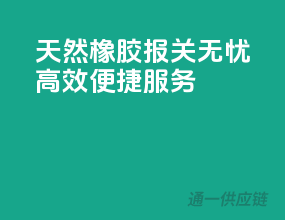 天然橡胶报关无忧，高效便捷服务