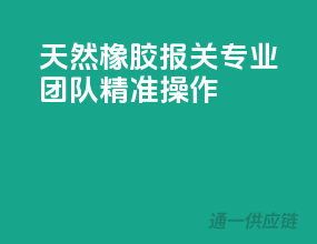 天然橡胶报关，专业团队精准操作