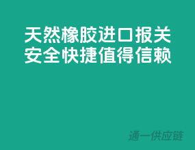 天然橡胶进口报关，安全快捷，值得信赖