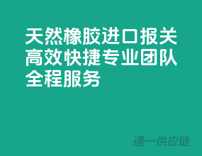 天然橡胶进口报关，高效快捷，专业团队全程服务