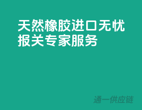 天然橡胶进口无忧，报关专家服务
