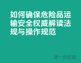 如何确保危险品运输安全？权威解读法规与操作规范