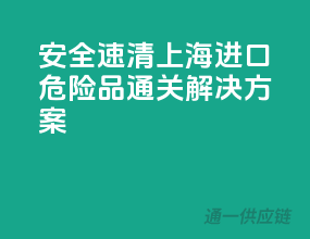 安全速清，上海进口危险品通关解决方案