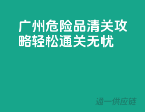 广州危险品清关攻略，轻松通关无忧