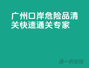 广州口岸危险品清关，快速通关专家
