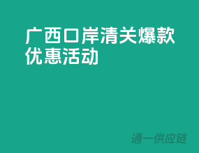 广西口岸清关，爆款优惠活动