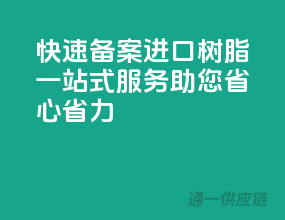 快速备案！进口树脂一站式服务，助您省心省力