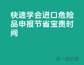 快速学会进口危险品申报，节省宝贵时间