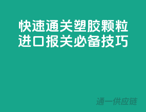 快速通关，塑胶颗粒进口报关必备技巧
