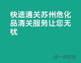 快速通关，苏州危化品清关服务让您无忧