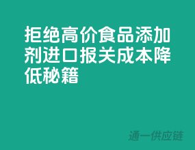 拒绝高价！食品添加剂进口报关成本降低秘籍