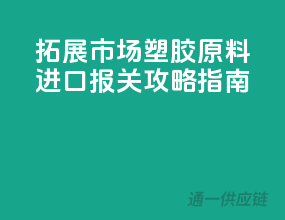 拓展市场！塑胶原料进口报关攻略指南