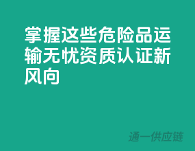 掌握这些，危险品运输无忧——资质认证新风向