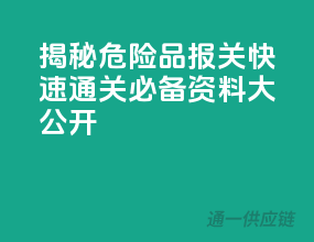 揭秘危险品报关，快速通关必备资料大公开！