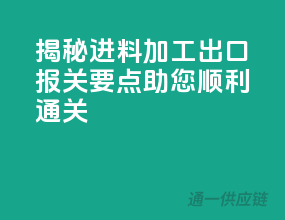 揭秘进料加工出口报关要点，助您顺利通关